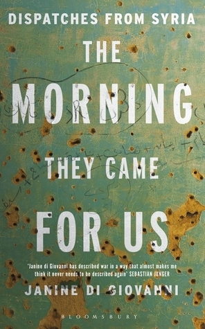 The Morning They Came for Us: Dispatches from Syria by Janine di Giovanni
