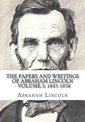 The Papers And Writings Of Abraham Lincoln - Volume 2: 1843-1858 by Abraham Lincoln
