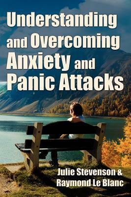 Understanding and Overcoming Anxiety and Panic Attacks. a Guide for You and Your Caregiver. How to Stop Anxiety, Stress, Panic Attacks, Phobia & Agoraphobia Now. by Julie Stevenson, Raymond Le Blanc