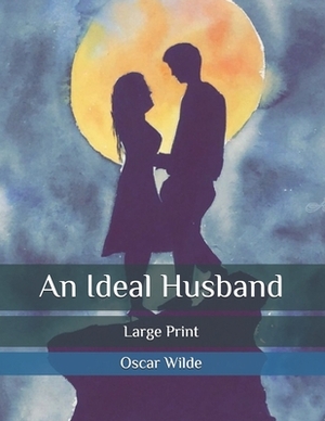 An Ideal Husband: Large Print by Oscar Wilde