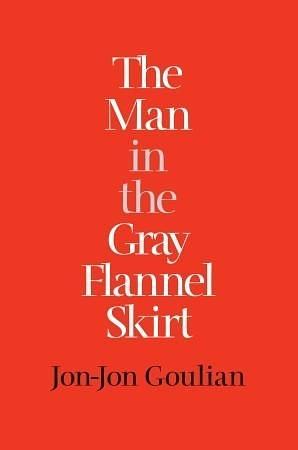 The Man in the Gray Flannel Skirt: : A Memoir of Androgyny by Jon-Jon Goulian, Jon-Jon Goulian