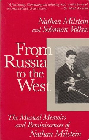 From Russia to the West: The Musical Memoirs and Reminiscences of Nathan Milstein by Solomon Volkov, Nathan Milstein