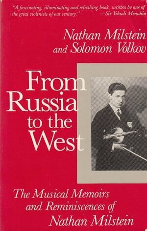 From Russia to the West: The Musical Memoirs and Reminiscences of Nathan Milstein by Nathan Milstein, Solomon Volkov