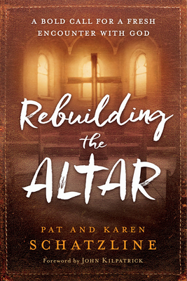 Rebuilding the Altar: A Bold Call for a Fresh Encounter with God by Karen Schatzline, Pat Schatzline