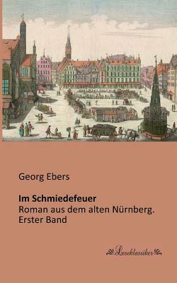 Im Schmiedefeuer: Roman aus dem alten Nürnberg. Erster Band by Georg Ebers