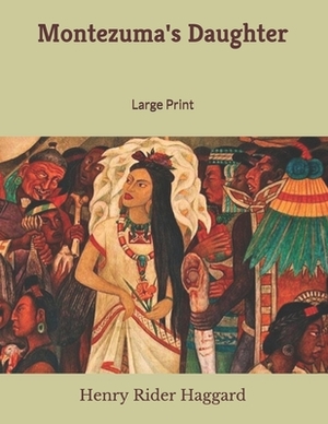 Montezuma's Daughter: Large Print by H. Rider Haggard