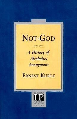 Not God: A History of Alcoholics Anonymous NOT GOD by Ernest Kurtz, Ernest Kurtz