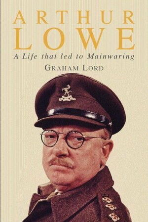 Arthur Lowe: A Life that Led to Mainwaring by Graham Lord