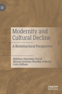 Modernity and Cultural Decline: A Biobehavioral Perspective by Michael A Woodley of Menie, Matthew Alexandar Sarraf, Colin Feltham
