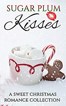 Sugar Plum Kisses: A Sweet Christmas Romance Collection by Donna Wright, C.A. King, Katherine Moore, Laura Ashwood, Samantha Calcott, Gill Fernley, Monique Brasher, Melodie March, Kristin MacQueen, H.M. Shander