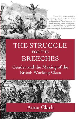 The Study for the Breeches: Gender and the Making of the British Working Class by Anna Clark