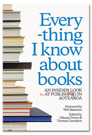 Everything I know about books: An insider look at publishing in Aotearoa by Odessa Owens, Odessa Owens, Witi Ihimaera, Theresa Crewdson