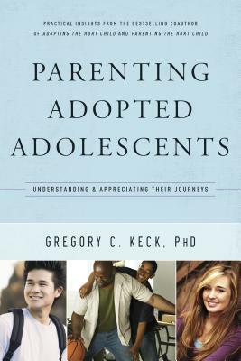 Parenting Adopted Adolescents: Understanding and Appreciating Their Journeys by Gregory Keck