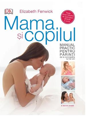 Mama și copilul. Manual practic pentru părinți, de la concepere la trei ani by Elizabeth Fenwick