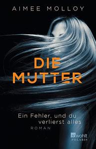 Die Mutter: Ein Fehler, und du verlierst alles by Aimee Molloy