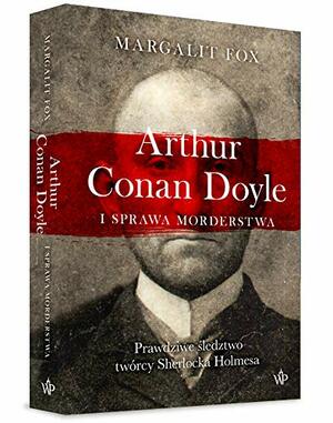 Arthur Conan Doyle i sprawa morderstwa. Prawdziwe śledztwo twórcy Sherlocka Holmesa by Margalit Fox