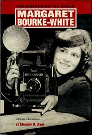 Margaret Bourke-White: Photographing the World by Eleanor H. Ayer