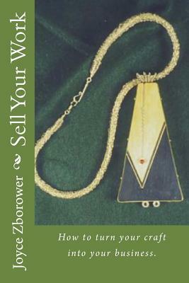 Sell Your Work: How to turn your craft into your business. by Joyce Zborower M. a.