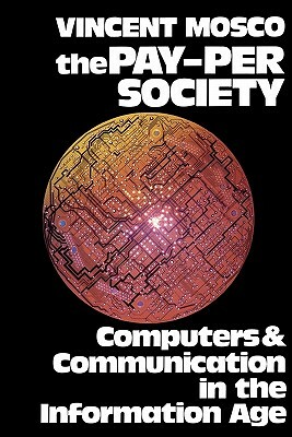 The Pay-Per Society: Computers and Communication in the Information Age by Vincent Mosco