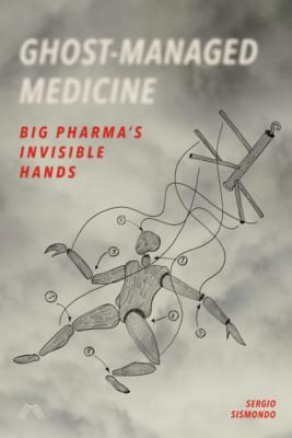Ghost-Managed Medicine: Big Pharma's Invisible Hands by Sergio Sismondo