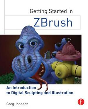 Getting Started in Zbrush: An Introduction to Digital Sculpting and Illustration by Greg Johnson