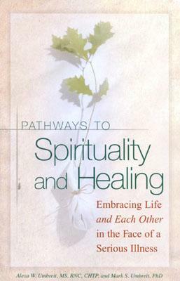 Pathways to Spirituality and Healing: Embracing Life and Each Other in the Face of a Serious Illness by Mark S. Umbreit, Alexa W. Umbreit