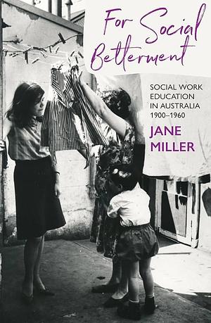 For Social Betterment: Social Work Education in Australia 1900-1960 by Jane Miller