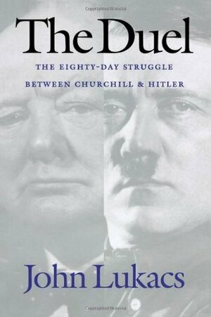The Duel: 10 May- 31 July 1940- The Eighty-Day Struggle Between Churchill and Hitler by John Lukacs