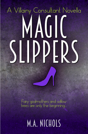 Magic Slippers: A Villainy Consultant Novella by M.A. Nichols