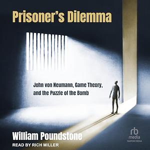 Prisoner's Dilemma: John Von Neumann, Game Theory, and the Puzzle of the Bomb by William Poundstone