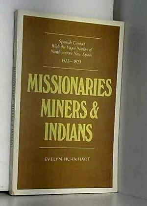 Missionaries, Miners, and Indians: Spanish Contact with the Yaqui Nation of Northwestern New Spain, 1533-1820 by Evelyn Hu-DeHart