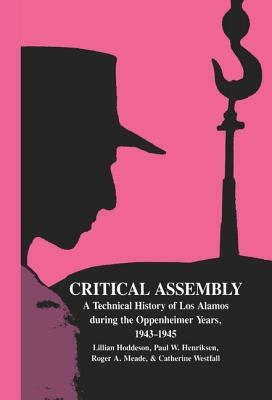 Critical Assembly: A Technical History of Los Alamos During the Oppenheimer Years, 1943-1945 by Roger A. Meade, Lillian Hoddeson, Paul W. Henriksen