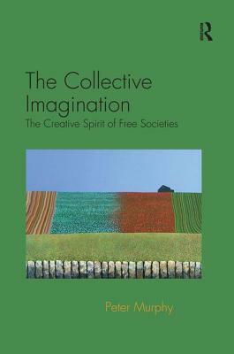 The Collective Imagination: The Creative Spirit of Free Societies by Peter Murphy