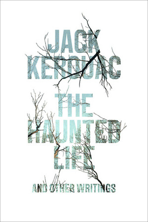 The Haunted Life: and Other Writings by Jack Kerouac