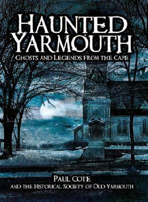 Haunted Yarmouth:: Ghosts and Legends from the Cape by Paul Cote
