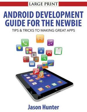 Android Development Guide for the Newbie: Android Development Guide for the Newbie by Jason Hunter