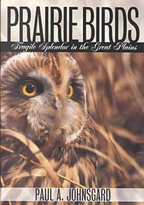 Prairie Birds: Fragile Splendor in the Great Plains by Paul A. Johnsgard