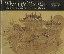 What Life Was Like in the Land of the Dragon: Imperial China, Ad 960-1368 by Time-Life Books