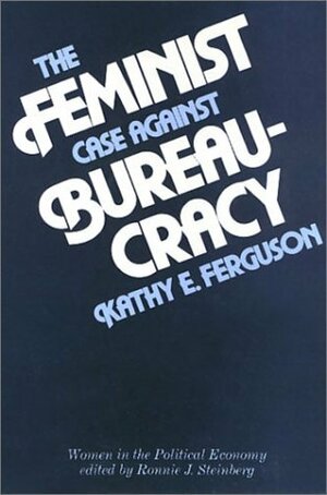 The Feminist Case Against Bureaucracy by Kathy E. Ferguson