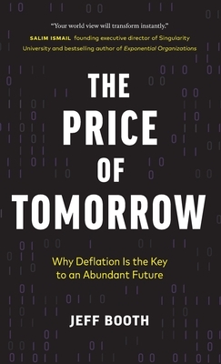 The Price of Tomorrow: Why Deflation is the Key to an Abundant Future by Jeff Booth