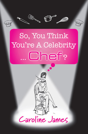 So, You Think You're A Celebrity...Chef? by Caroline James