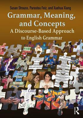 Grammar, Meaning, and Concepts: A Discourse-Based Approach to English Grammar by Susan Strauss, Xuehua Xiang, Parastou Feiz