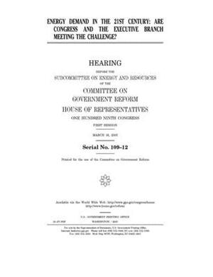 Energy demand in the 21st century: are Congress and the executive branch meeting the challenge? by Committee on Government Reform (house), United St Congress, United States House of Representatives