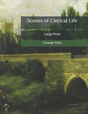 Scenes of Clerical Life: Large Print by George Eliot