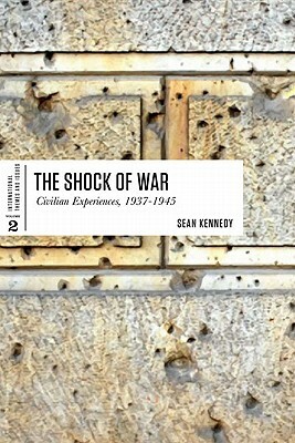 The Shock of War: Civilian Experiences, 1937-1945 by Sean Kennedy