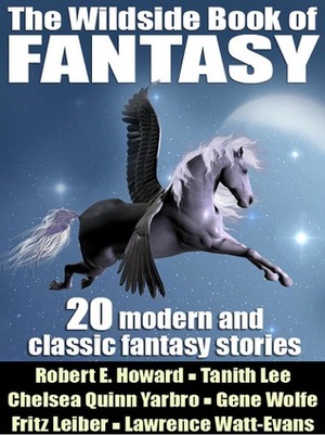 The Wildside Book of Fantasy by Lin Carter, Clark Ashton Smith, Paul Di Filippo, Clive Jackson, E. Hoffmann Price, Robert E. Howard, Brian Stableford, Brian McNaughton, Gene Wolfe, John Gregory Betancourt, Nina Kiriki Hoffman, Fritz Leiber, Darrell Schweitzer, Henry Kuttner, Tanith Lee, Thomas Burnett Swann, Lawrence Watt-Evans, Lord Dunsany, Achmed Abdullah