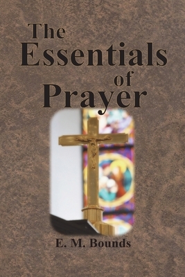 The Essentials of Prayer by E.M. Bounds