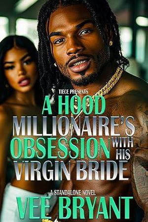 A Hood Millionaire's Obsession With His Virgin Bride: A STANDALONE NOVEL by Vee Bryant, Vee Bryant