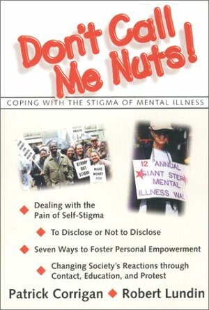 Don't Call Me Nuts!: Coping with the Stigma of Mental Illness by Robert Lundin, Patrick W. Corrigan