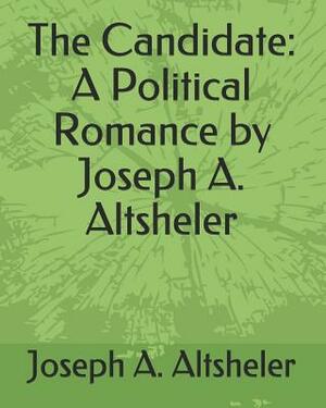 The Candidate: A Political Romance by Joseph A. Altsheler by Joseph a. Altsheler